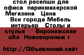 стол-ресепшн для офиса, парикмахерской, Магазина › Цена ­ 14 000 - Все города Мебель, интерьер » Столы и стулья   . Воронежская обл.,Нововоронеж г.